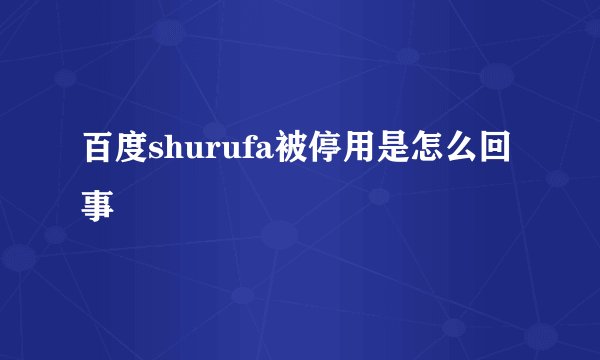 百度shurufa被停用是怎么回事
