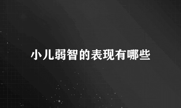 小儿弱智的表现有哪些