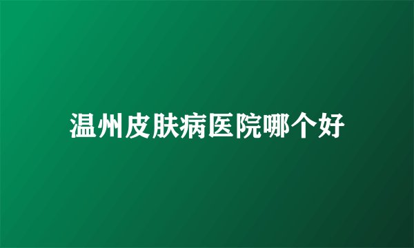 温州皮肤病医院哪个好