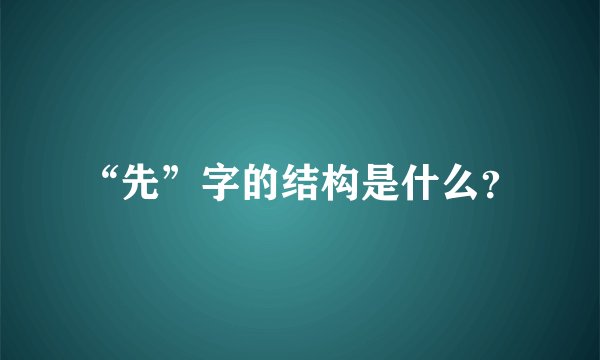 “先”字的结构是什么？