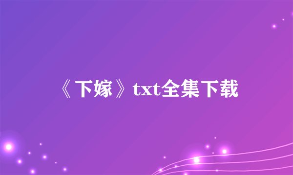 《下嫁》txt全集下载