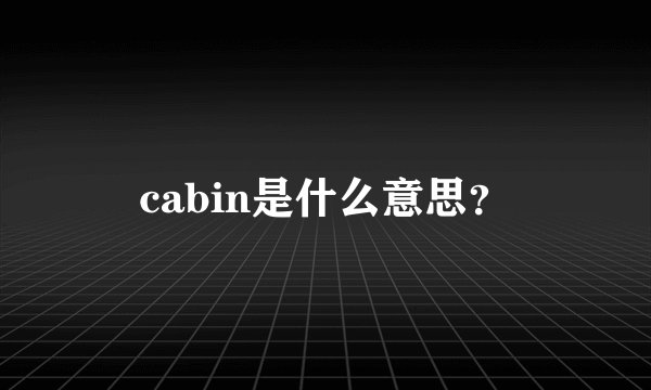 cabin是什么意思？