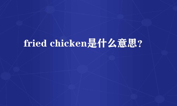 fried chicken是什么意思？
