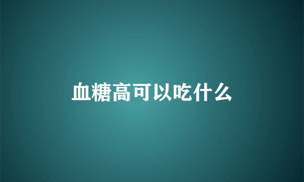 血糖高可以吃什么