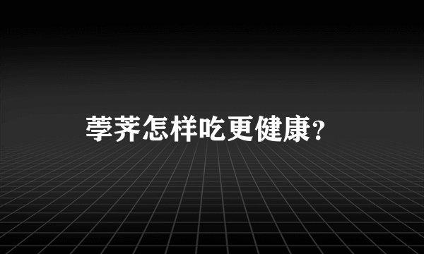 荸荠怎样吃更健康？