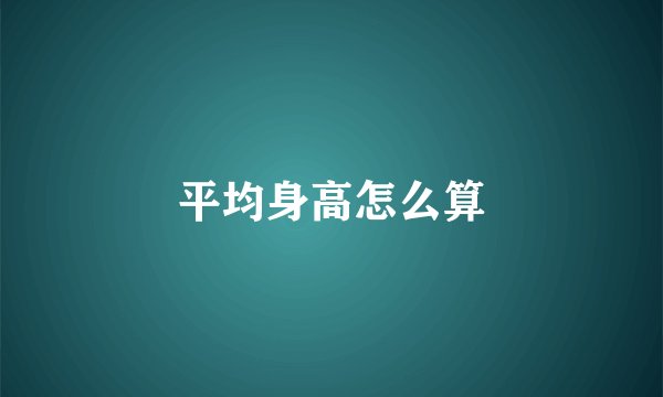 平均身高怎么算