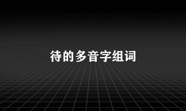待的多音字组词
