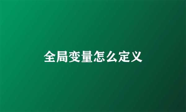 全局变量怎么定义