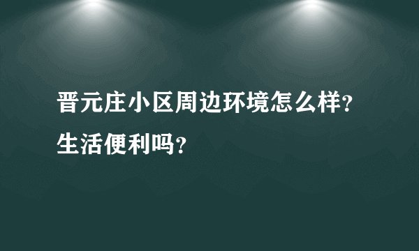 晋元庄小区周边环境怎么样？生活便利吗？