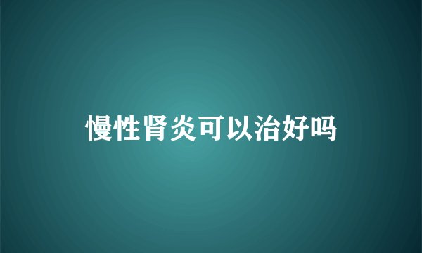 慢性肾炎可以治好吗