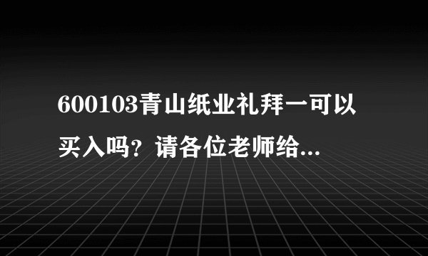 600103青山纸业礼拜一可以买入吗？请各位老师给点建议哦！