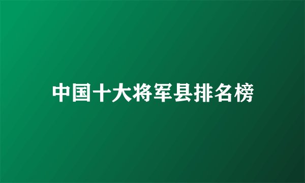 中国十大将军县排名榜