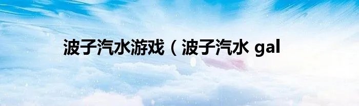 波子汽水游戏（波子汽水 gal