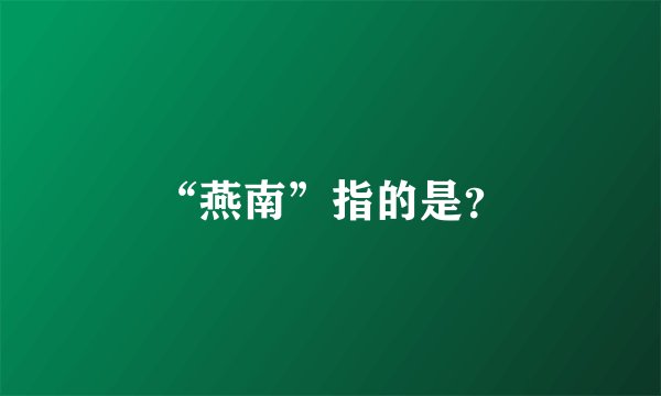 “燕南”指的是？