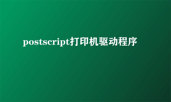 postscript打印机驱动程序