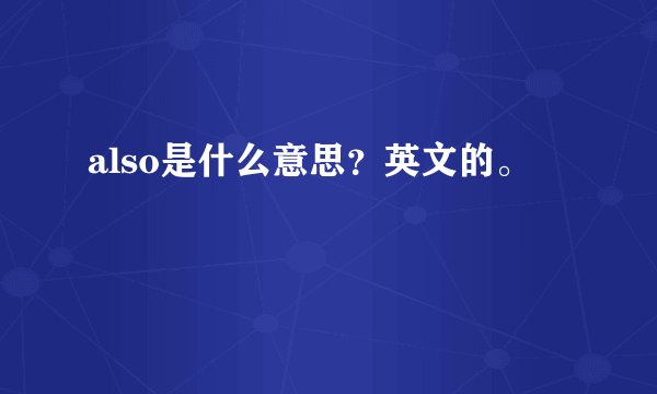 also是什么意思？英文的。