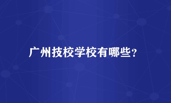 广州技校学校有哪些？