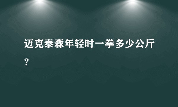 迈克泰森年轻时一拳多少公斤？