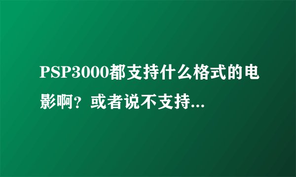 PSP3000都支持什么格式的电影啊？或者说不支持什么格式的啊