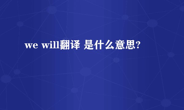 we will翻译 是什么意思?