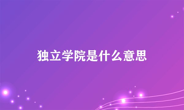 独立学院是什么意思