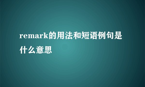 remark的用法和短语例句是什么意思