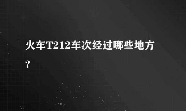 火车T212车次经过哪些地方？
