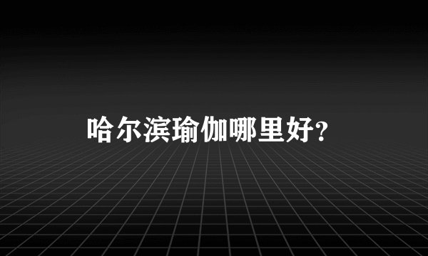 哈尔滨瑜伽哪里好？