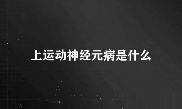 上运动神经元病是什么