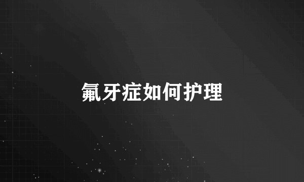 氟牙症如何护理