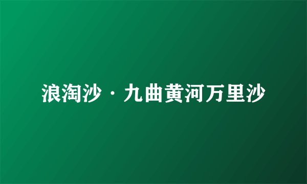 浪淘沙·九曲黄河万里沙