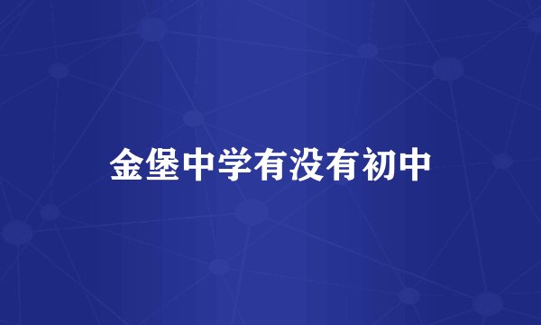 金堡中学有没有初中