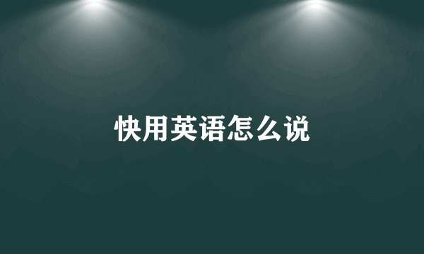 快用英语怎么说