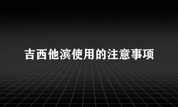吉西他滨使用的注意事项