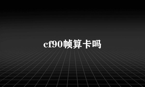 cf90帧算卡吗