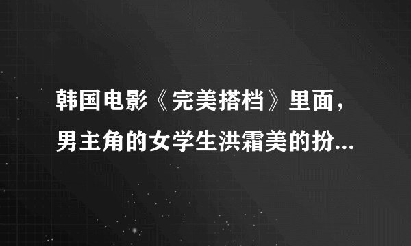 韩国电影《完美搭档》里面，男主角的女学生洪霜美的扮演者是谁啊？