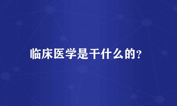 临床医学是干什么的？