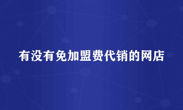 有没有免加盟费代销的网店