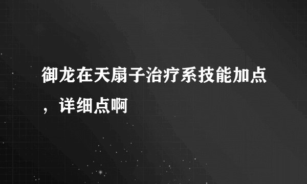 御龙在天扇子治疗系技能加点，详细点啊