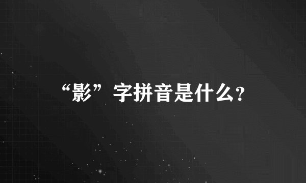 “影”字拼音是什么？