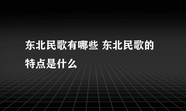 东北民歌有哪些 东北民歌的特点是什么