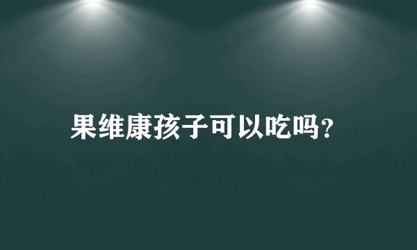 果维康孩子可以吃吗？