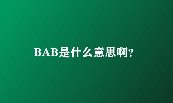 BAB是什么意思啊？