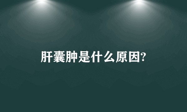 肝囊肿是什么原因?
