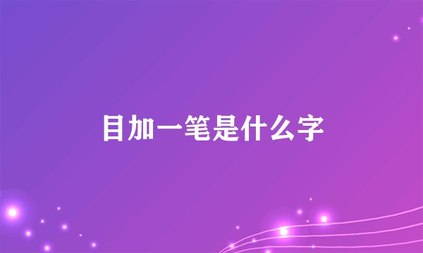 目加一笔是什么字