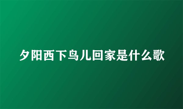 夕阳西下鸟儿回家是什么歌