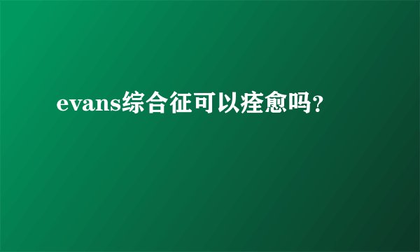 evans综合征可以痊愈吗？