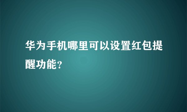 华为手机哪里可以设置红包提醒功能？