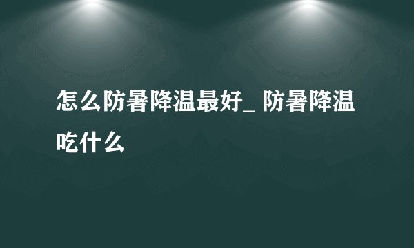 怎么防暑降温最好_ 防暑降温吃什么