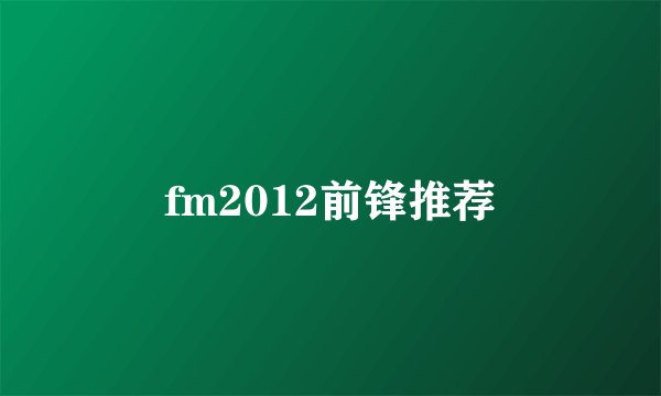 fm2012前锋推荐